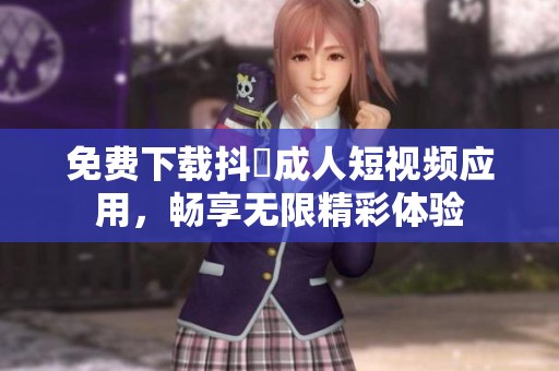 免费下载抖抈成人短视频应用，畅享无限精彩体验