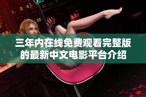 三年内在线免费观看完整版的最新中文电影平台介绍
