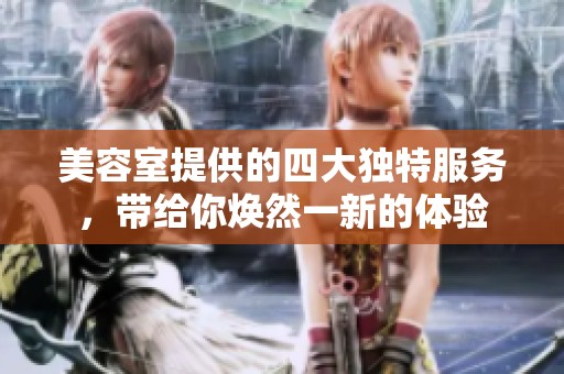 美容室提供的四大独特服务，带给你焕然一新的体验