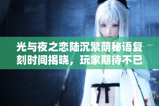 光与夜之恋陆沉繁荫秘语复刻时间揭晓，玩家期待不已