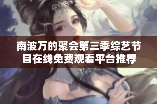 南波万的聚会第三季综艺节目在线免费观看平台推荐