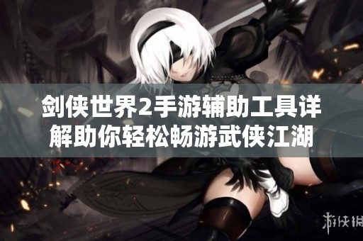 剑侠世界2手游辅助工具详解助你轻松畅游武侠江湖