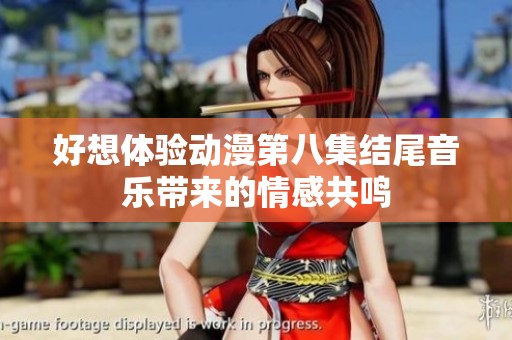 好想体验动漫第八集结尾音乐带来的情感共鸣