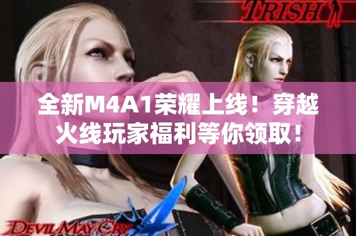 全新M4A1荣耀上线！穿越火线玩家福利等你领取！