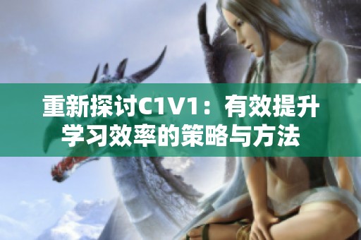 重新探讨C1V1：有效提升学习效率的策略与方法