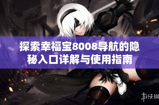 探索幸福宝8008导航的隐秘入口详解与使用指南
