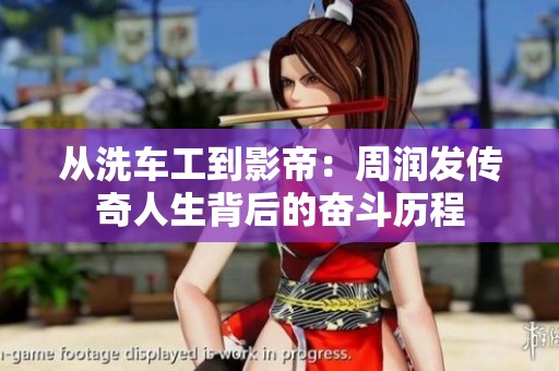 从洗车工到影帝：周润发传奇人生背后的奋斗历程