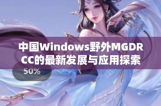中国Windows野外MGDRCC的最新发展与应用探索