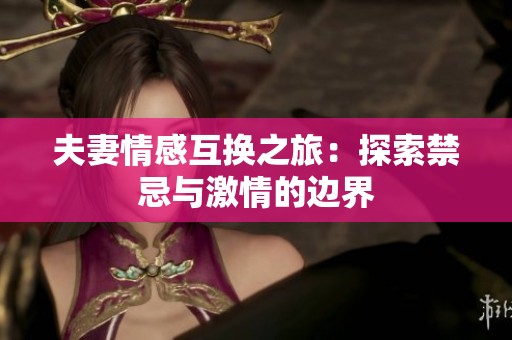 夫妻情感互换之旅：探索禁忌与激情的边界