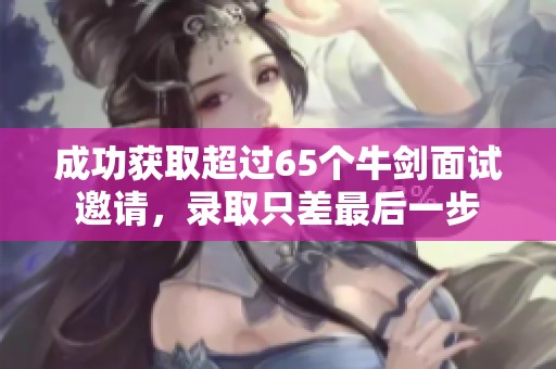 成功获取超过65个牛剑面试邀请，录取只差最后一步