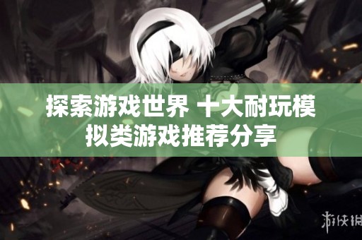 探索游戏世界 十大耐玩模拟类游戏推荐分享