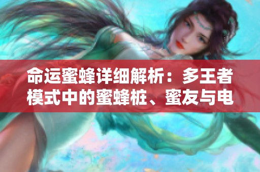 命运蜜蜂详细解析：多王者模式中的蜜蜂桩、蜜友与电震策略