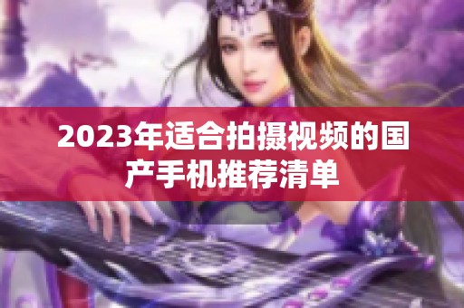 2023年适合拍摄视频的国产手机推荐清单
