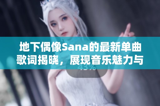 地下偶像Sana的最新单曲歌词揭晓，展现音乐魅力与情感深度