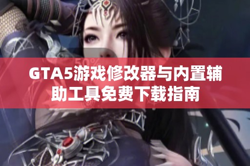 GTA5游戏修改器与内置辅助工具免费下载指南