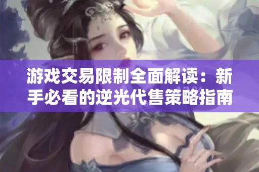 游戏交易限制全面解读：新手必看的逆光代售策略指南