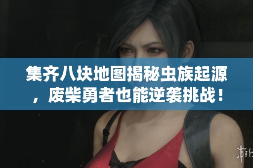 集齐八块地图揭秘虫族起源，废柴勇者也能逆袭挑战！