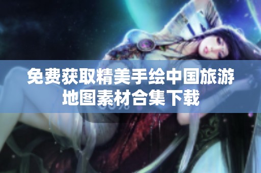 免费获取精美手绘中国旅游地图素材合集下载