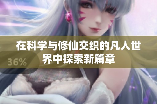 在科学与修仙交织的凡人世界中探索新篇章