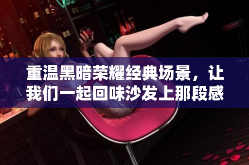 重温黑暗荣耀经典场景，让我们一起回味沙发上那段感人原声部分