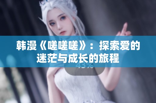 韩漫《嗟嗟嗟》：探索爱的迷茫与成长的旅程
