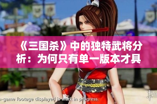 《三国杀》中的独特武将分析：为何只有单一版本才具备强大实力