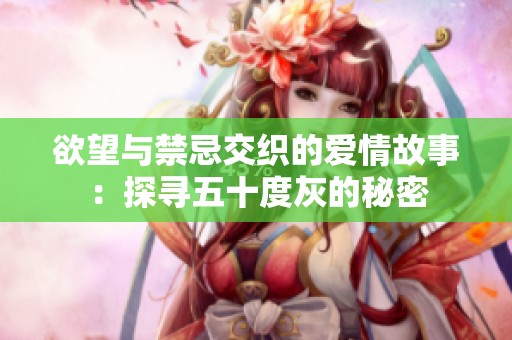欲望与禁忌交织的爱情故事：探寻五十度灰的秘密