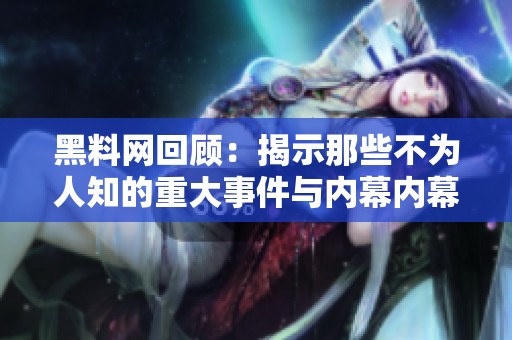黑料网回顾：揭示那些不为人知的重大事件与内幕内幕