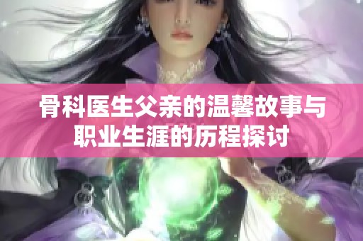 骨科医生父亲的温馨故事与职业生涯的历程探讨