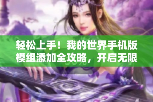 轻松上手！我的世界手机版模组添加全攻略，开启无限创意之旅