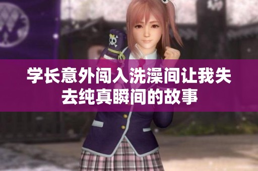 学长意外闯入洗澡间让我失去纯真瞬间的故事