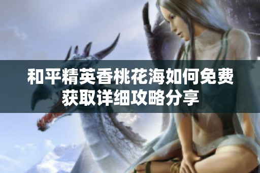 和平精英香桃花海如何免费获取详细攻略分享