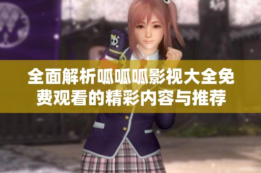全面解析呱呱呱影视大全免费观看的精彩内容与推荐