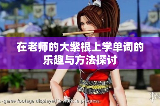 在老师的大紫根上学单词的乐趣与方法探讨
