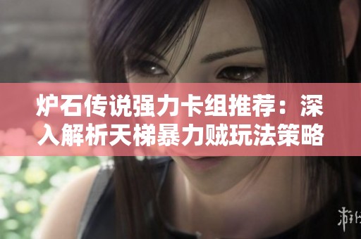 炉石传说强力卡组推荐：深入解析天梯暴力贼玩法策略
