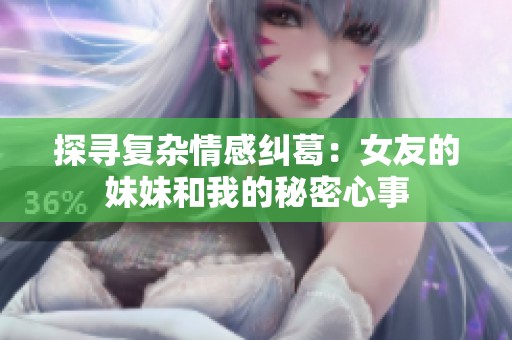 探寻复杂情感纠葛：女友的妹妹和我的秘密心事