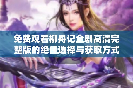 免费观看柳舟记全剧高清完整版的绝佳选择与获取方式