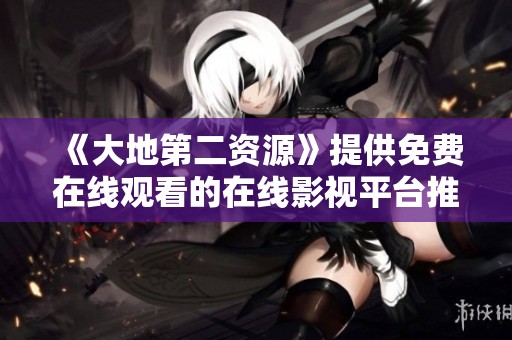 《大地第二资源》提供免费在线观看的在线影视平台推荐