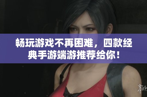 畅玩游戏不再困难，四款经典手游端游推荐给你！
