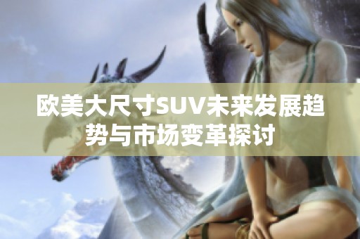 欧美大尺寸SUV未来发展趋势与市场变革探讨