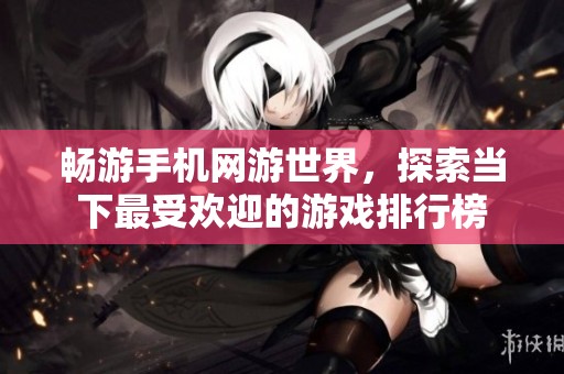 畅游手机网游世界，探索当下最受欢迎的游戏排行榜
