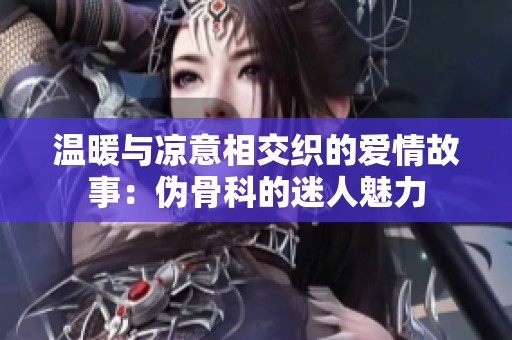 温暖与凉意相交织的爱情故事：伪骨科的迷人魅力