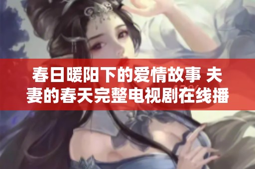 春日暖阳下的爱情故事 夫妻的春天完整电视剧在线播放