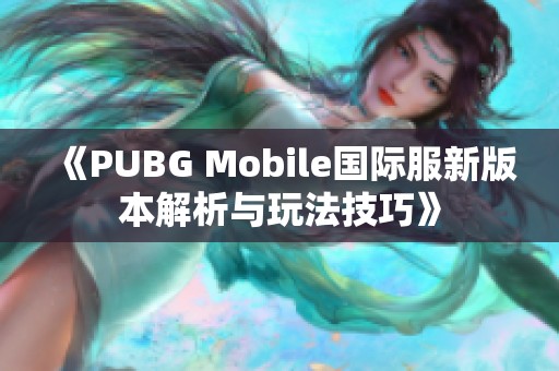 《PUBG Mobile国际服新版本解析与玩法技巧》
