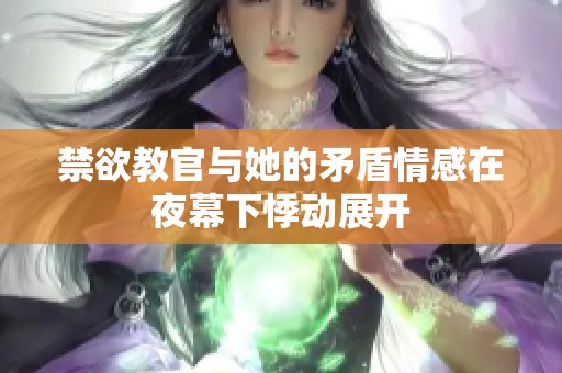 禁欲教官与她的矛盾情感在夜幕下悸动展开