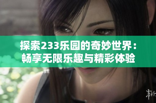 探索233乐园的奇妙世界：畅享无限乐趣与精彩体验