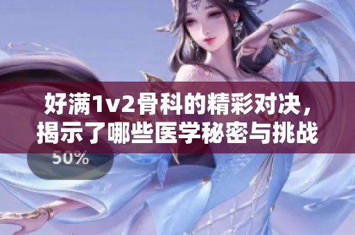 好满1v2骨科的精彩对决，揭示了哪些医学秘密与挑战