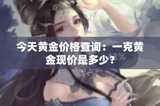 今天黄金价格查询：一克黄金现价是多少？