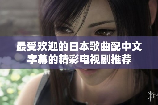最受欢迎的日本歌曲配中文字幕的精彩电视剧推荐