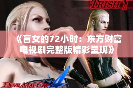 《盲女的72小时：东方财富电视剧完整版精彩呈现》